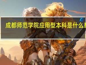 成都师范学院应用型本科是什么意思（应用型本科是什么意思）