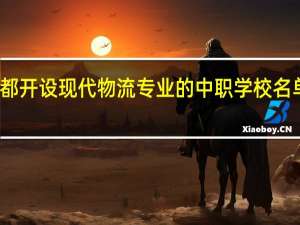 成都开设现代物流专业的中职学校名单有哪些