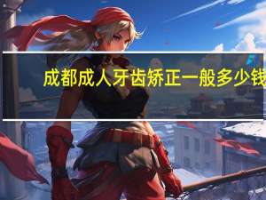 成都成人牙齿矫正一般多少钱 本人女，27，牙齿稀疏，还可以矫正吗。费用和时间大概是多少