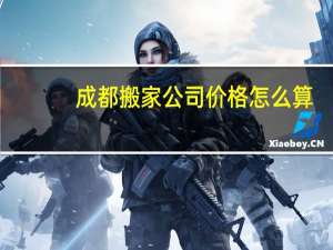 成都搬家公司价格怎么算