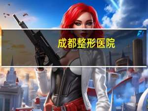 成都整形医院(成都双眼皮正规医院哪家好)