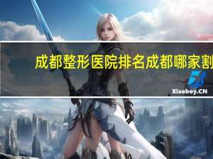 成都整形医院排名 成都哪家割双眼皮好