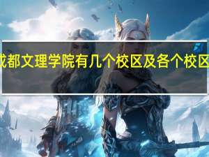 成都文理学院有几个校区及各个校区的介绍