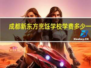 成都新东方烹饪学校学费多少一年