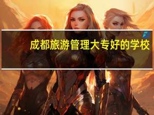 成都旅游管理大专好的学校