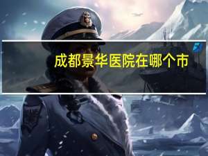 成都景华医院在哪个市？成都丽景天成划片小学初中