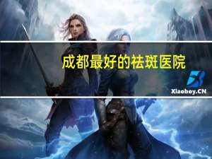 成都最好的祛斑医院(成都第二人民医院祛斑效果怎样)
