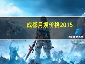 成都月嫂价格2015（成都月嫂价格）