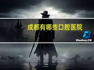 成都有哪些口腔医院(成都牙科医院哪个好)