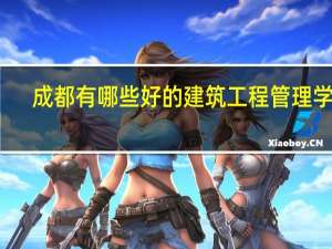 成都有哪些好的建筑工程管理学校