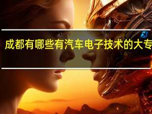 成都有哪些有汽车电子技术的大专院校