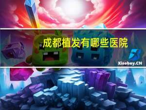 成都植发有哪些医院？成都矫正牙齿的医院有哪些好的