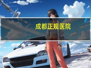 成都正规医院，四川省最好的医院排名