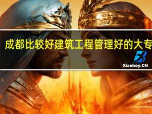 成都比较好建筑工程管理好的大专学校