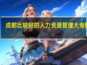 成都比较好的人力资源管理大专院校