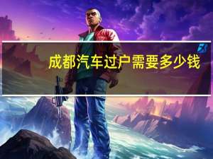 成都汽车过户需要多少钱