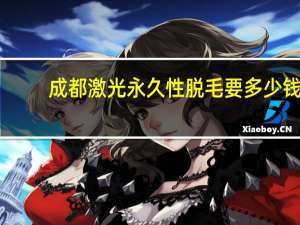 成都激光永久性脱毛要多少钱？成都哪里激光脱毛好