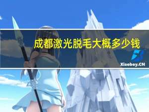 成都激光脱毛大概多少钱(成都激光洗眉多少钱)