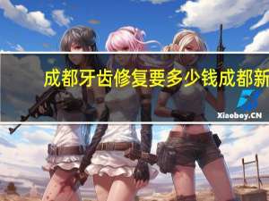成都牙齿修复要多少钱 成都新都牙科洗牙多少钱