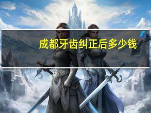 成都牙齿纠正后多少钱(成都华美牙齿矫正价格贵不贵)