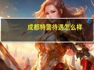 成都特警待遇怎么样