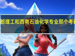 成都理工和西南石油化学专业那个考研更容易,求懂的人指点!十分感谢！
