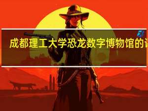 成都理工大学恐龙数字博物馆的评价