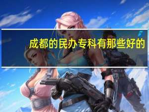 成都的民办专科有那些好的