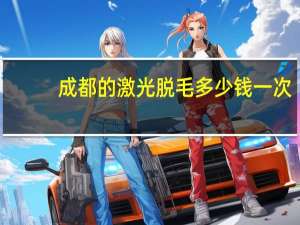 成都的激光脱毛多少钱一次，成都激光脱毛哪家医院最好