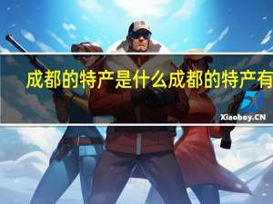 成都的特产是什么 成都的特产有啥