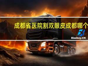 成都省医院割双眼皮 成都哪个医院割双眼皮好
