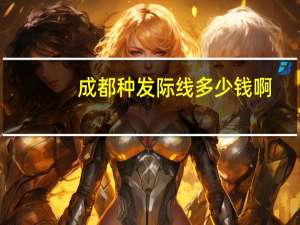 成都种发际线多少钱啊(成都植发际线有效吗价格一般多少钱)