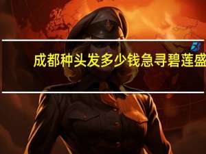 成都种头发多少钱急寻碧莲盛 韶关哪里种头发最好