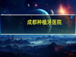 成都种植牙医院(成都种牙哪家医院好)