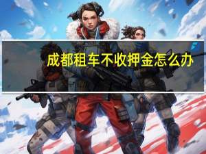 成都租车不收押金怎么办