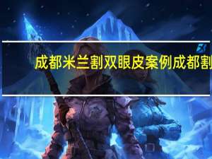 成都米兰割双眼皮案例 成都割双眼皮医院哪个好