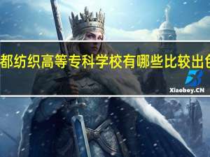 成都纺织高等专科学校有哪些比较出色的专业