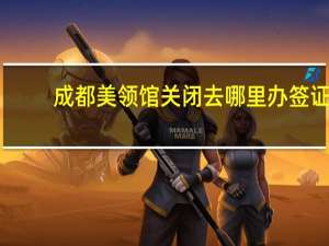 成都美领馆关闭去哪里办签证