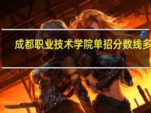 成都职业技术学院单招分数线多少