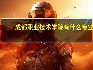 成都职业技术学院有什么专业