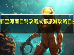 成都至海南自驾攻略 成都旅游攻略自由行攻略