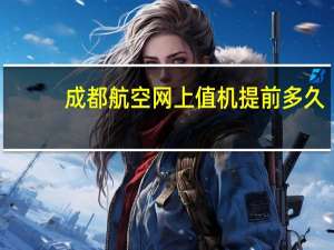成都航空网上值机提前多久（成都航空网上值机）