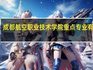 成都航空职业技术学院重点专业有哪些