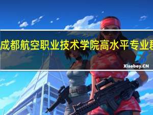 成都航空职业技术学院高水平专业群名单