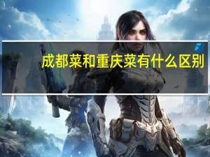 成都菜和重庆菜有什么区别
