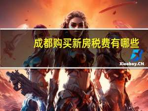 成都购买新房税费有哪些