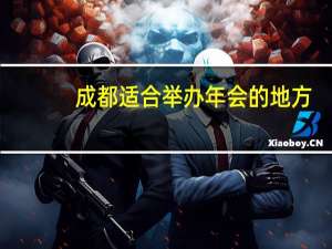 成都适合举办年会的地方（成都年会场地推荐）