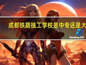 成都铁路技工学校是中专还是大专