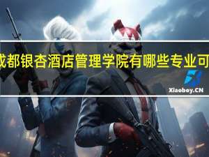 成都银杏酒店管理学院有哪些专业可供选择