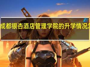成都银杏酒店管理学院的升学情况怎么样